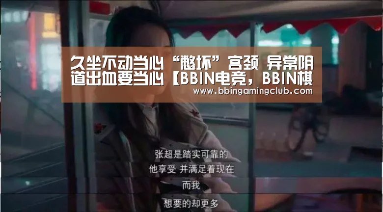 久坐不动当心“憋坏”宫颈 异常阴道出血要当心【BBIN电竞,BBIN棋牌,BBIN入口,BBIN百家乐】(图4) BBIN电竞,BBIN棋牌,BBIN入口,BBIN百家乐