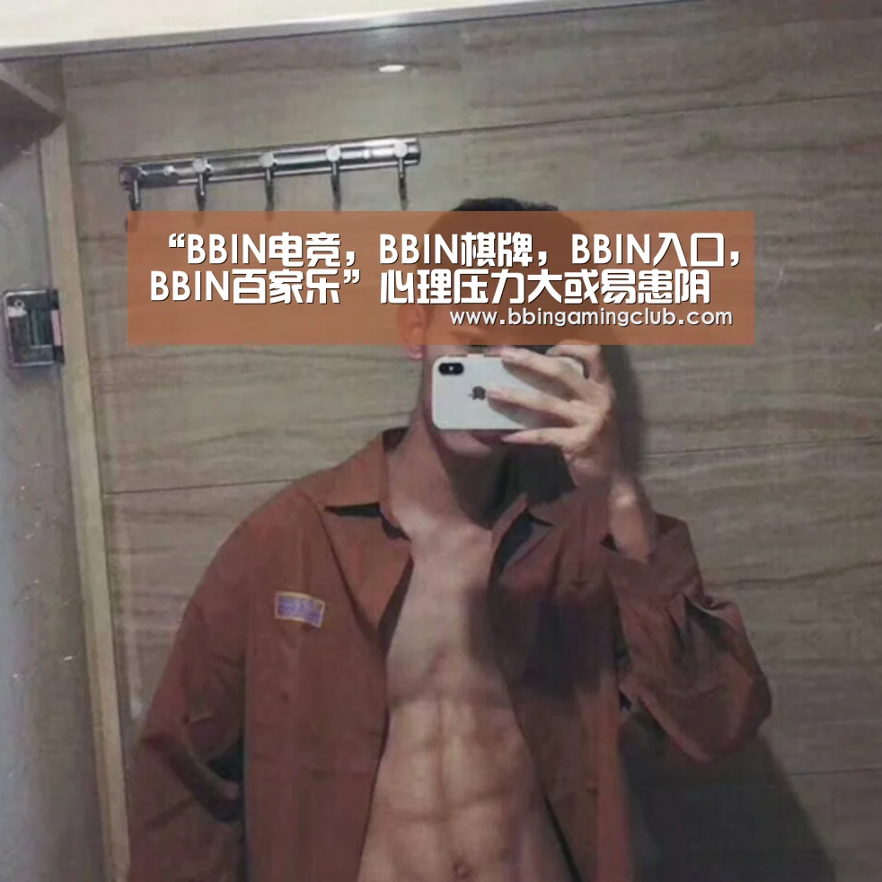“BBIN电竞,BBIN棋牌,BBIN入口,BBIN百家乐”心理压力大或易患阴道炎(图3) BBIN电竞,BBIN棋牌,BBIN入口,BBIN百家乐