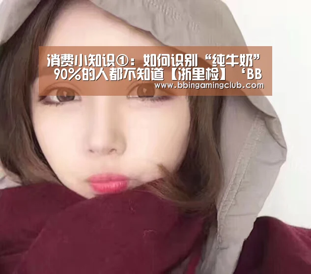 消费小知识①:如何识别“纯牛奶” 90%的人都不知道【浙里检】‘BBIN电竞,BBIN棋牌,BBIN入口,BBIN百家乐’(图3) BBIN电竞,BBIN棋牌,BBIN入口,BBIN百家乐