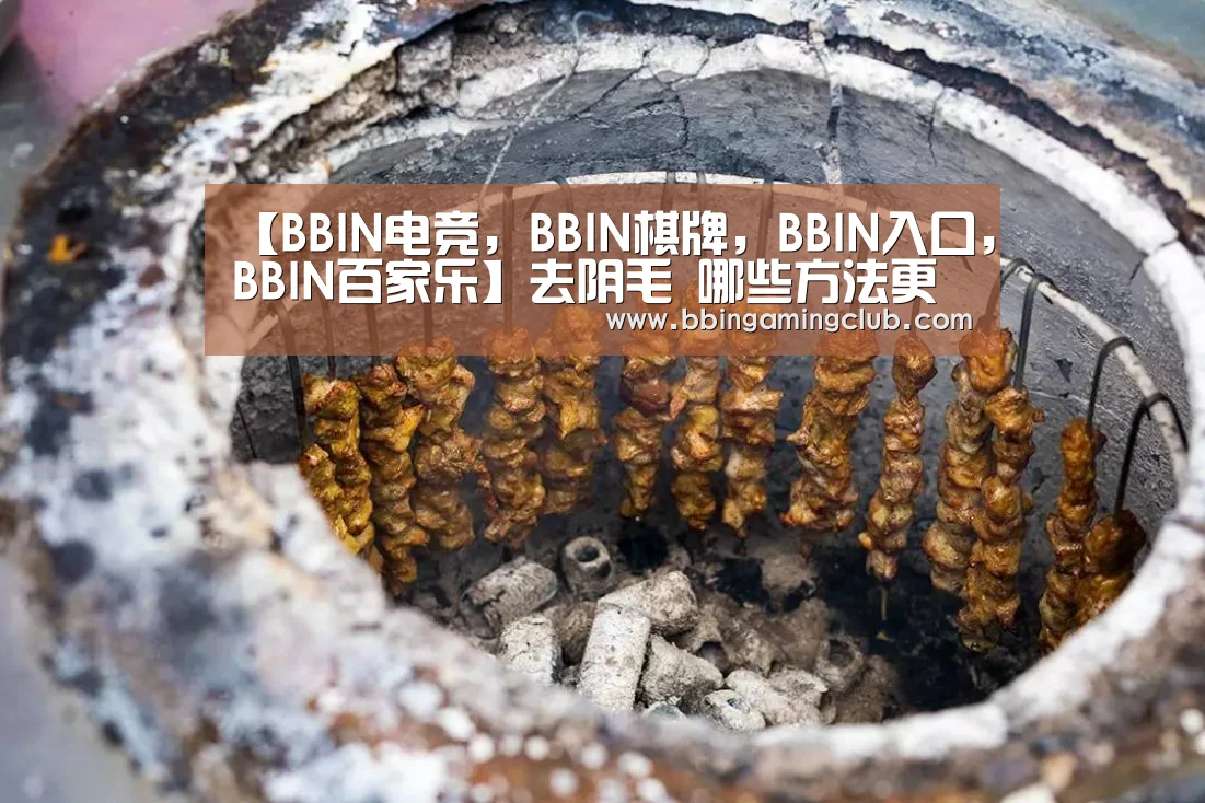【BBIN电竞,BBIN棋牌,BBIN入口,BBIN百家乐】去阴毛 哪些方法更加好(图3) BBIN电竞,BBIN棋牌,BBIN入口,BBIN百家乐